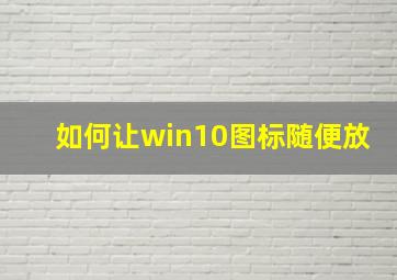 如何让win10图标随便放