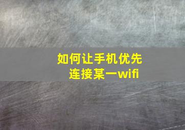 如何让手机优先连接某一wifi