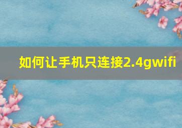 如何让手机只连接2.4gwifi