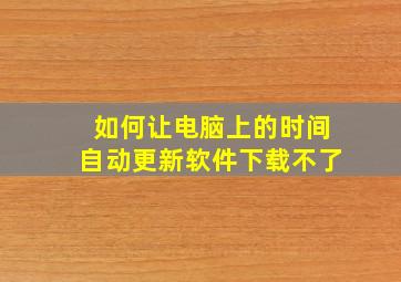 如何让电脑上的时间自动更新软件下载不了