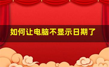 如何让电脑不显示日期了