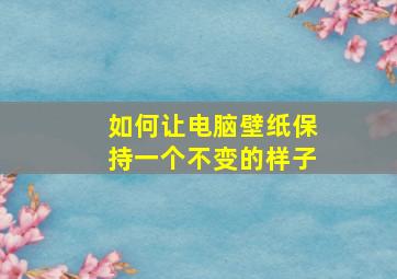 如何让电脑壁纸保持一个不变的样子