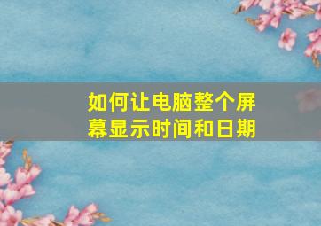 如何让电脑整个屏幕显示时间和日期