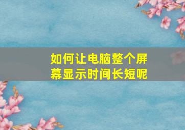 如何让电脑整个屏幕显示时间长短呢