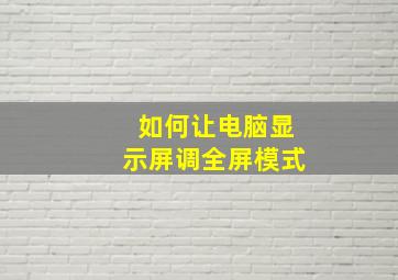 如何让电脑显示屏调全屏模式