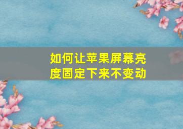 如何让苹果屏幕亮度固定下来不变动