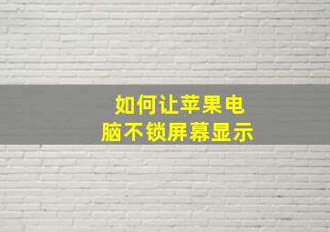 如何让苹果电脑不锁屏幕显示