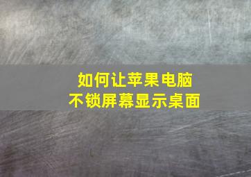 如何让苹果电脑不锁屏幕显示桌面