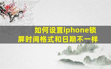 如何设置iphone锁屏时间格式和日期不一样