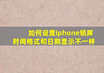 如何设置iphone锁屏时间格式和日期显示不一样