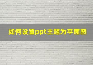 如何设置ppt主题为平面图