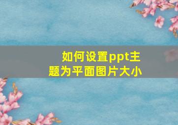 如何设置ppt主题为平面图片大小