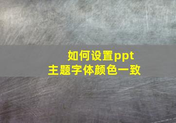 如何设置ppt主题字体颜色一致