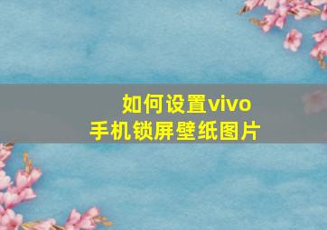 如何设置vivo手机锁屏壁纸图片