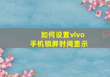 如何设置vivo手机锁屏时间显示