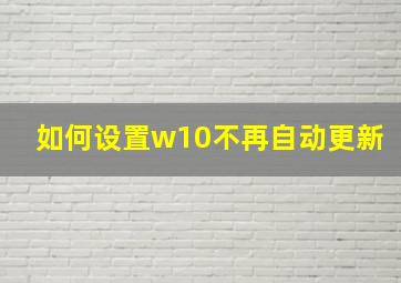 如何设置w10不再自动更新