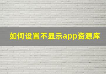 如何设置不显示app资源库