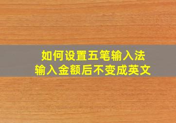 如何设置五笔输入法输入金额后不变成英文