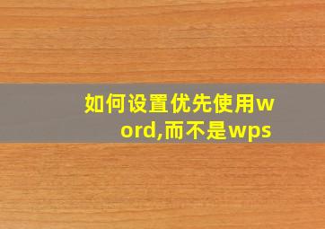 如何设置优先使用word,而不是wps