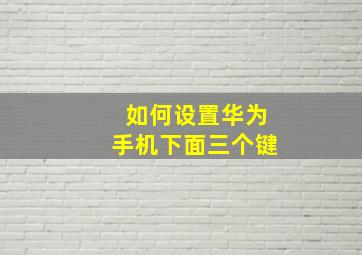 如何设置华为手机下面三个键