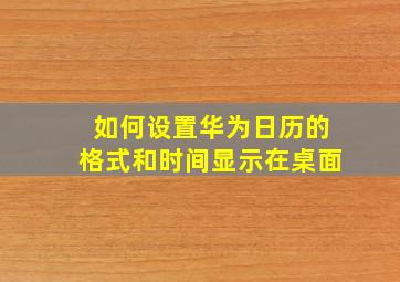 如何设置华为日历的格式和时间显示在桌面