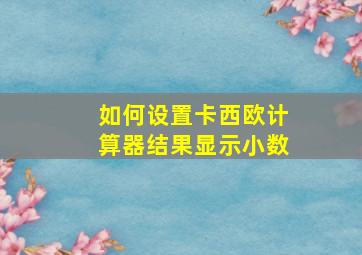 如何设置卡西欧计算器结果显示小数