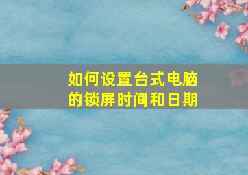 如何设置台式电脑的锁屏时间和日期