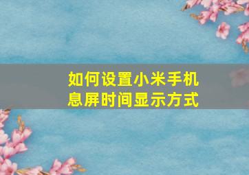 如何设置小米手机息屏时间显示方式