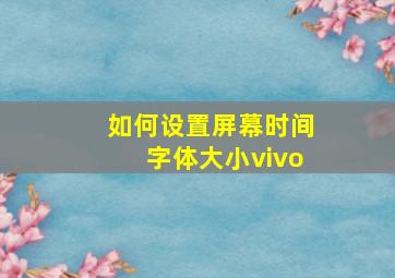 如何设置屏幕时间字体大小vivo