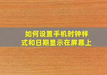 如何设置手机时钟样式和日期显示在屏幕上