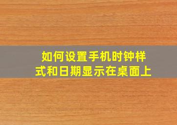 如何设置手机时钟样式和日期显示在桌面上