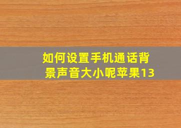 如何设置手机通话背景声音大小呢苹果13