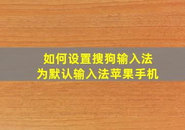 如何设置搜狗输入法为默认输入法苹果手机