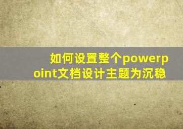 如何设置整个powerpoint文档设计主题为沉稳