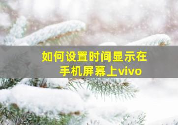 如何设置时间显示在手机屏幕上vivo