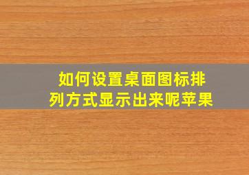 如何设置桌面图标排列方式显示出来呢苹果