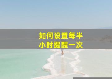 如何设置每半小时提醒一次