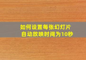 如何设置每张幻灯片自动放映时间为10秒