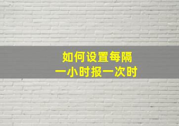 如何设置每隔一小时报一次时