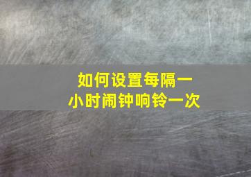 如何设置每隔一小时闹钟响铃一次