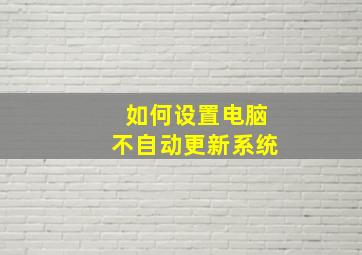 如何设置电脑不自动更新系统