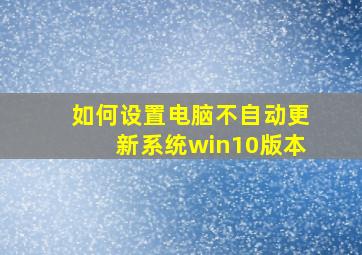 如何设置电脑不自动更新系统win10版本