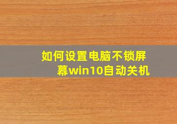 如何设置电脑不锁屏幕win10自动关机