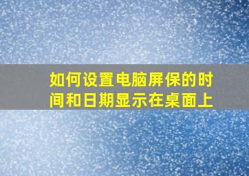 如何设置电脑屏保的时间和日期显示在桌面上