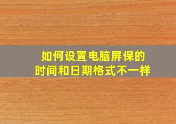 如何设置电脑屏保的时间和日期格式不一样