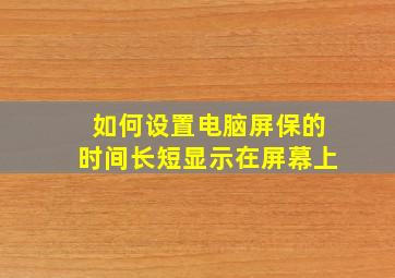 如何设置电脑屏保的时间长短显示在屏幕上