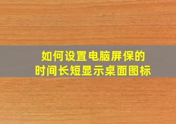 如何设置电脑屏保的时间长短显示桌面图标