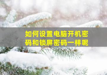 如何设置电脑开机密码和锁屏密码一样呢