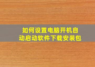 如何设置电脑开机自动启动软件下载安装包