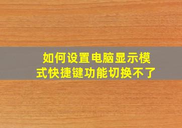 如何设置电脑显示模式快捷键功能切换不了